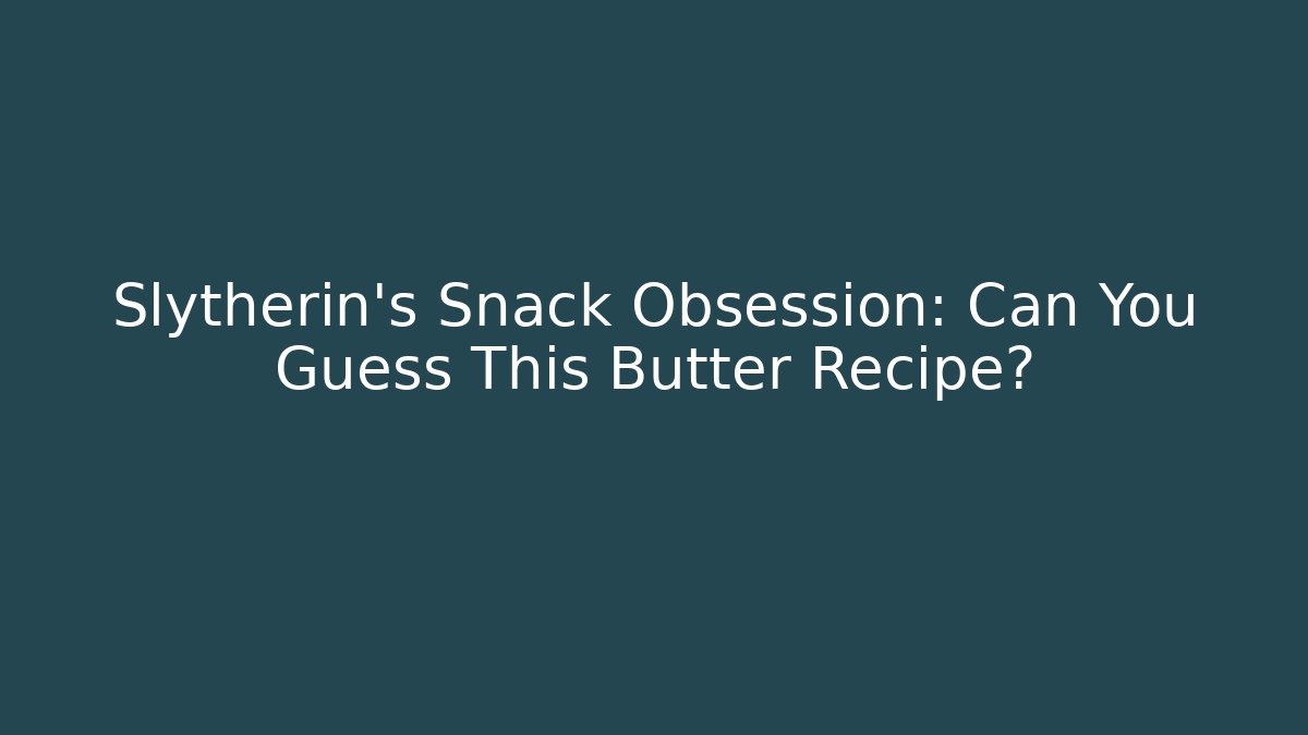 Slytherin's Snack Obsession: Can You Guess This Butter Recipe? - Critter Realm