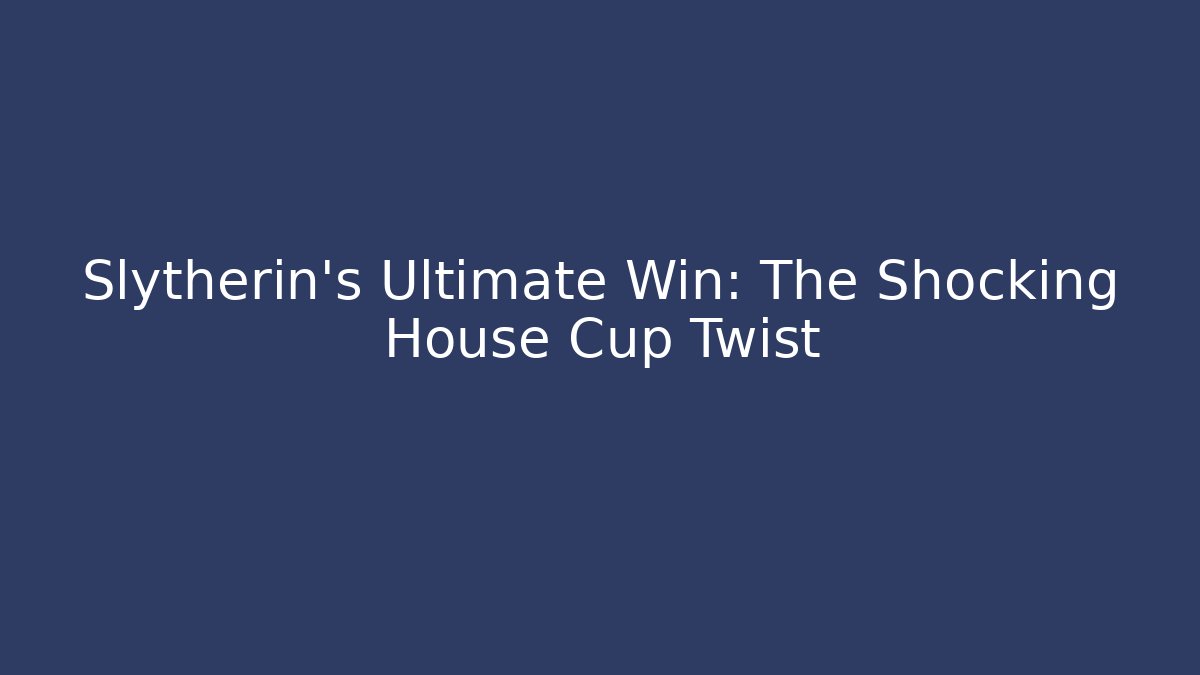 Slytherin's Ultimate Win: The Shocking House Cup Twist