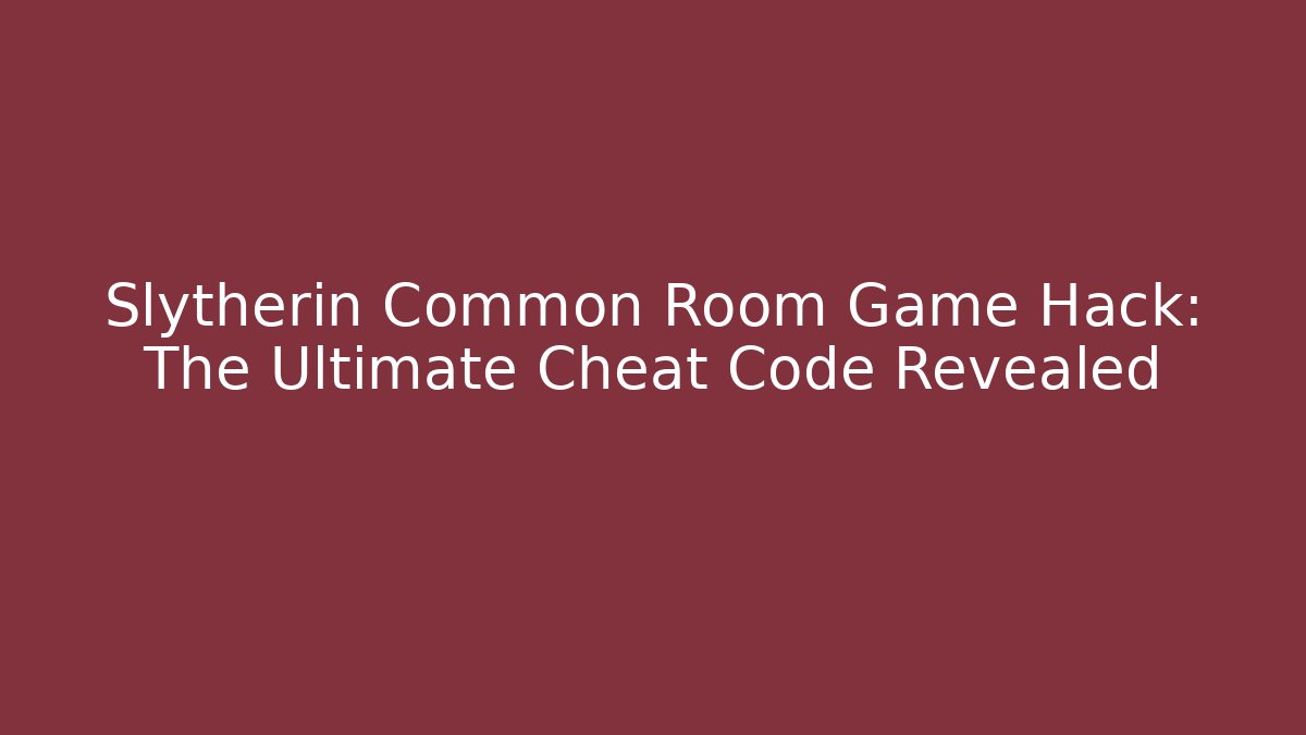 Slytherin Common Room Game Hack: The Ultimate Cheat Code Revealed