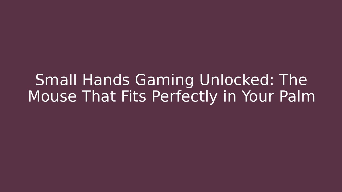Small Hands Gaming Unlocked: The Mouse That Fits Perfectly in Your Palm