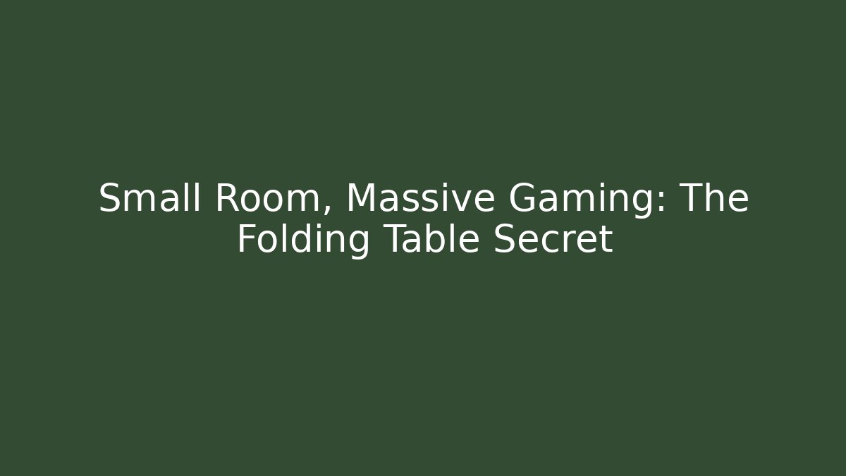 Small Room, Massive Gaming: The Folding Table Secret