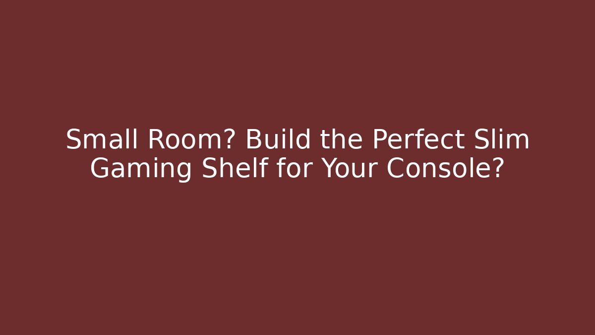 Small Room? Build the Perfect Slim Gaming Shelf for Your Console?
