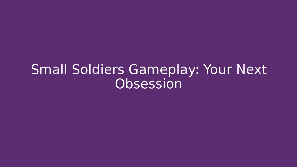 Small Soldiers Gameplay: Your Next Obsession