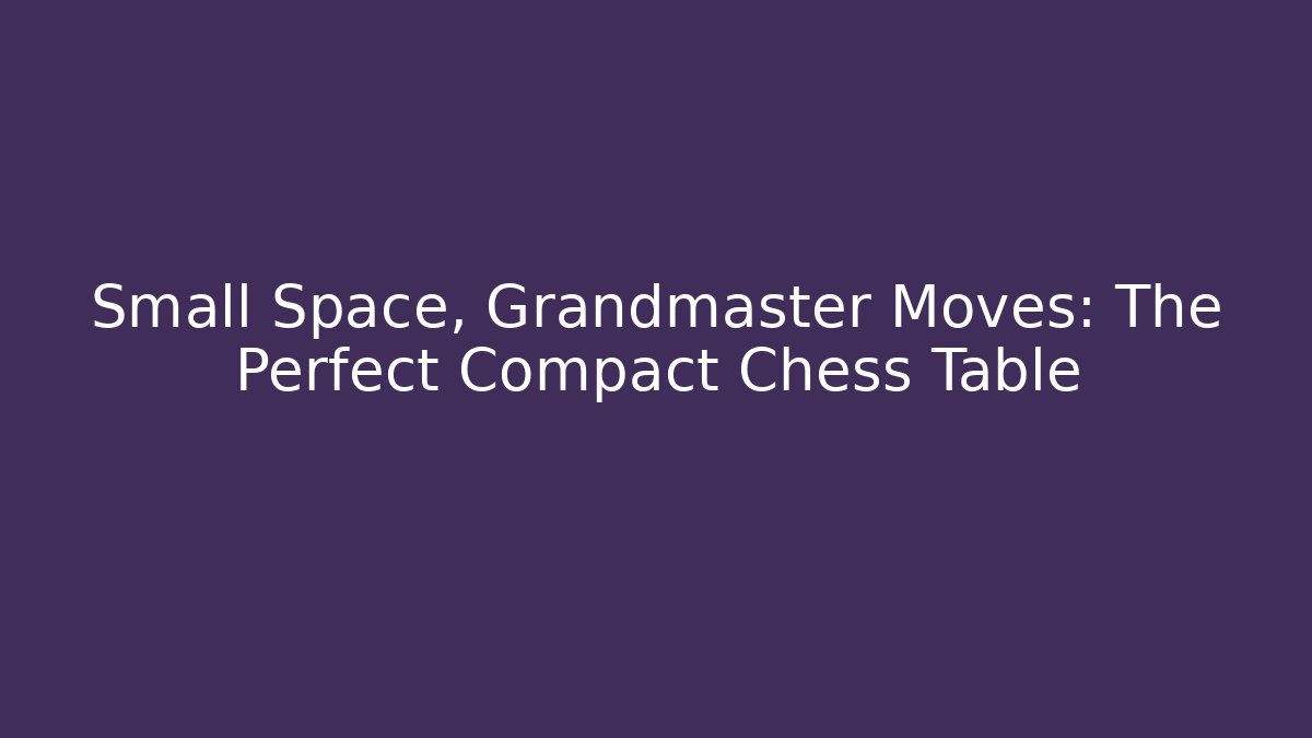 Small Space, Grandmaster Moves: The Perfect Compact Chess Table - Critter Realm
