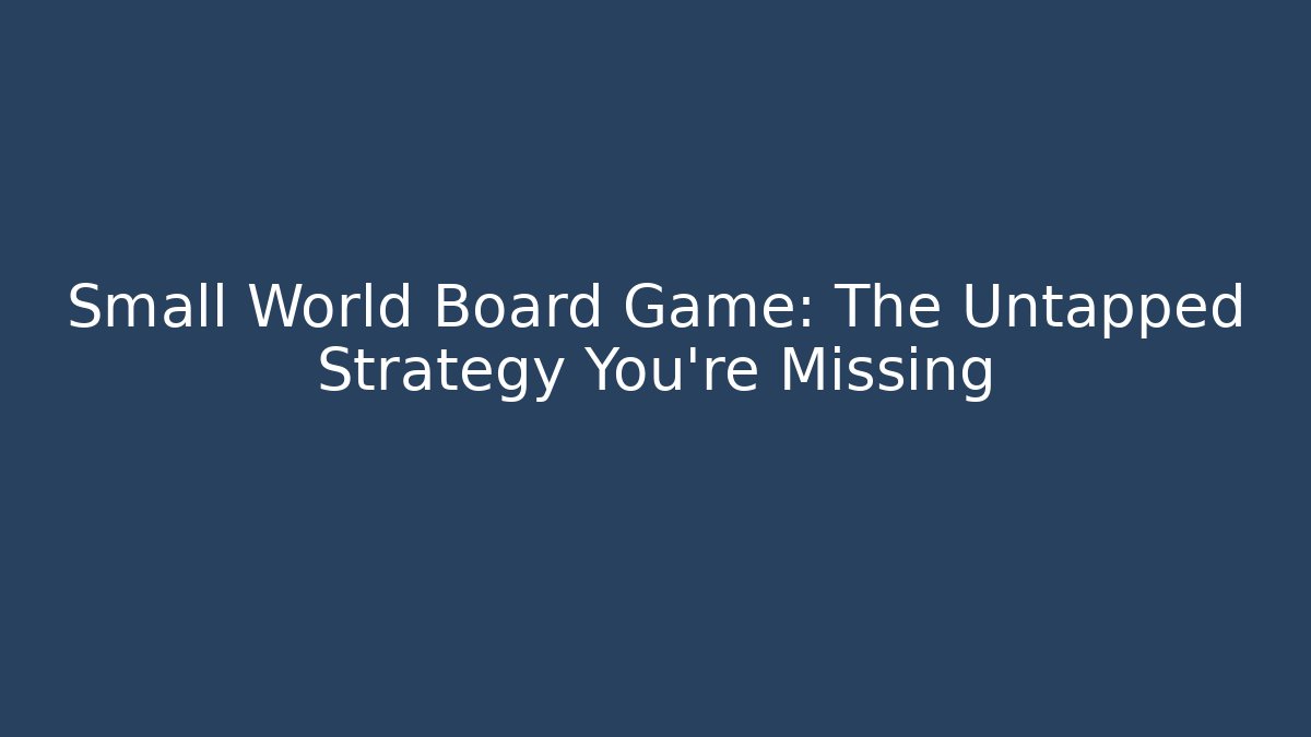Small World Board Game: The Untapped Strategy You’re Missing