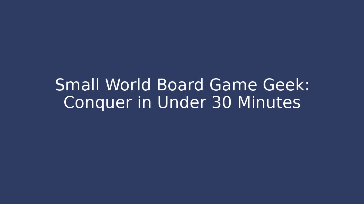 Small World Board Game Geek: Conquer in Under 30 Minutes
