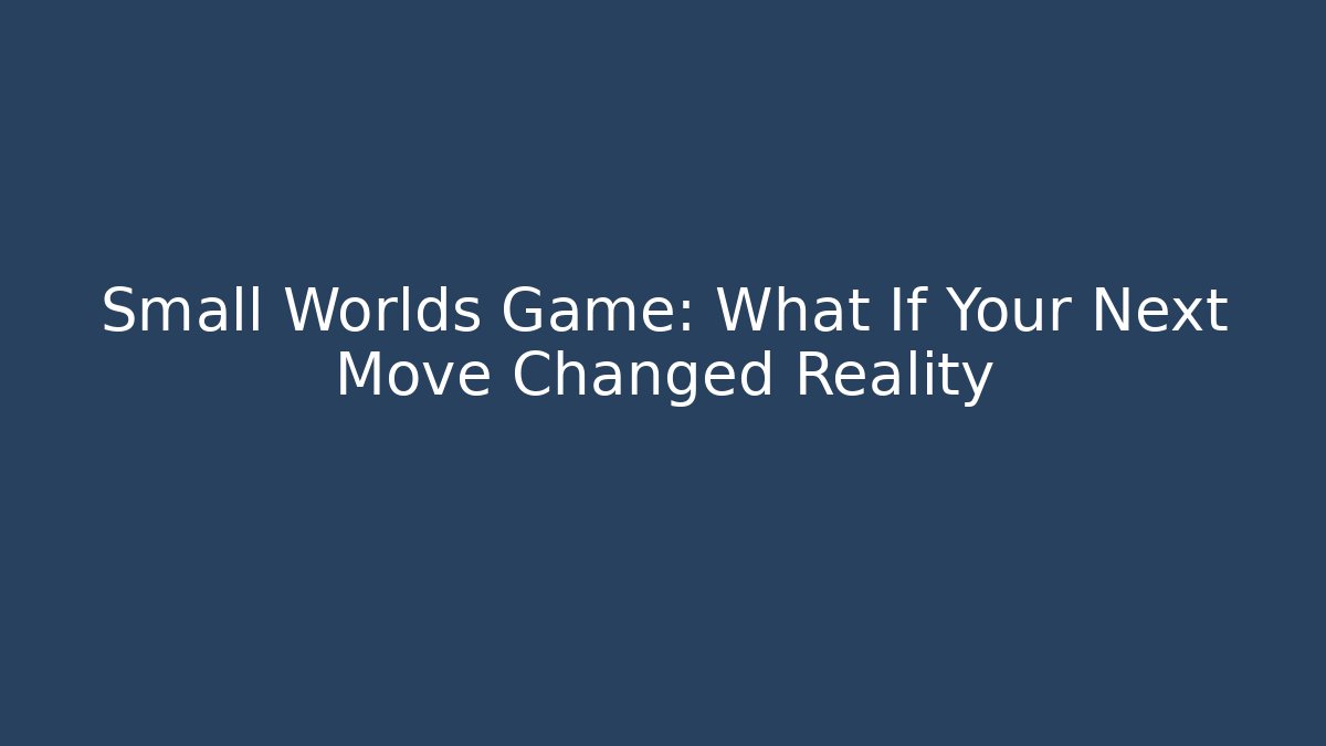 Small Worlds Game: What If Your Next Move Changed Reality
