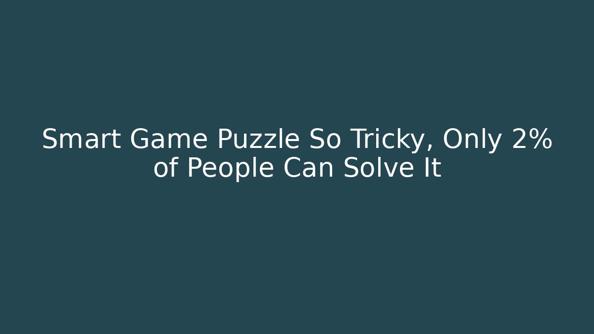Smart Game Puzzle So Tricky, Only 2% of People Can Solve It