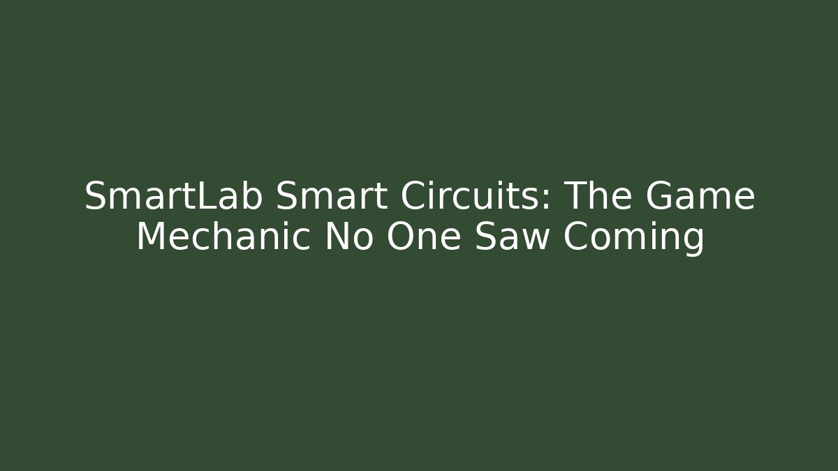 SmartLab Smart Circuits: The Game Mechanic No One Saw Coming