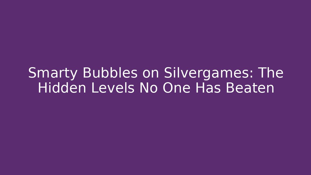 Smarty Bubbles on Silvergames: The Hidden Levels No One Has Beaten