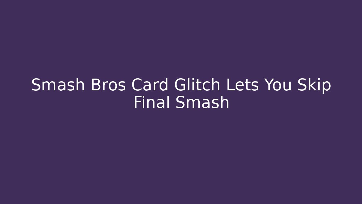 Smash Bros Card Glitch Lets You Skip Final Smash