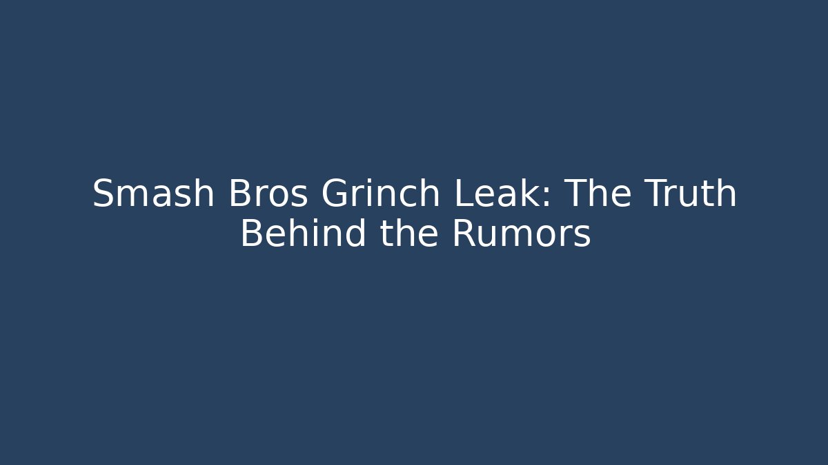 Smash Bros Grinch Leak: The Truth Behind the Rumors