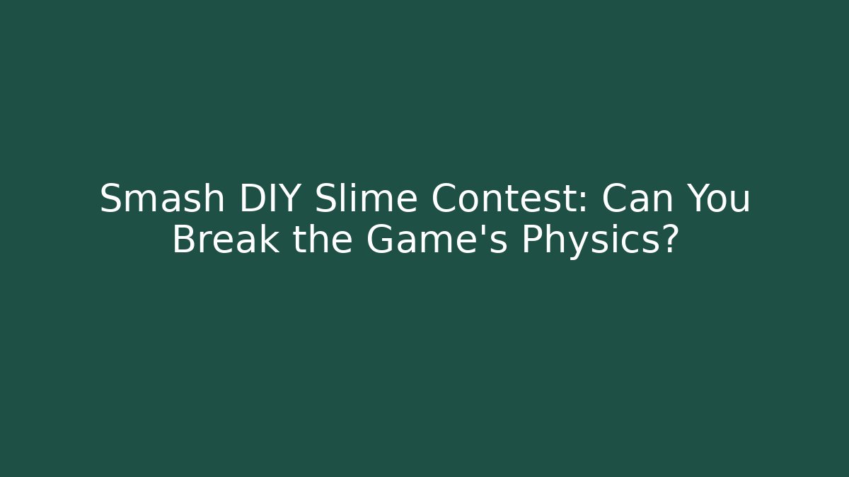 Smash DIY Slime Contest: Can You Break the Game’s Physics?