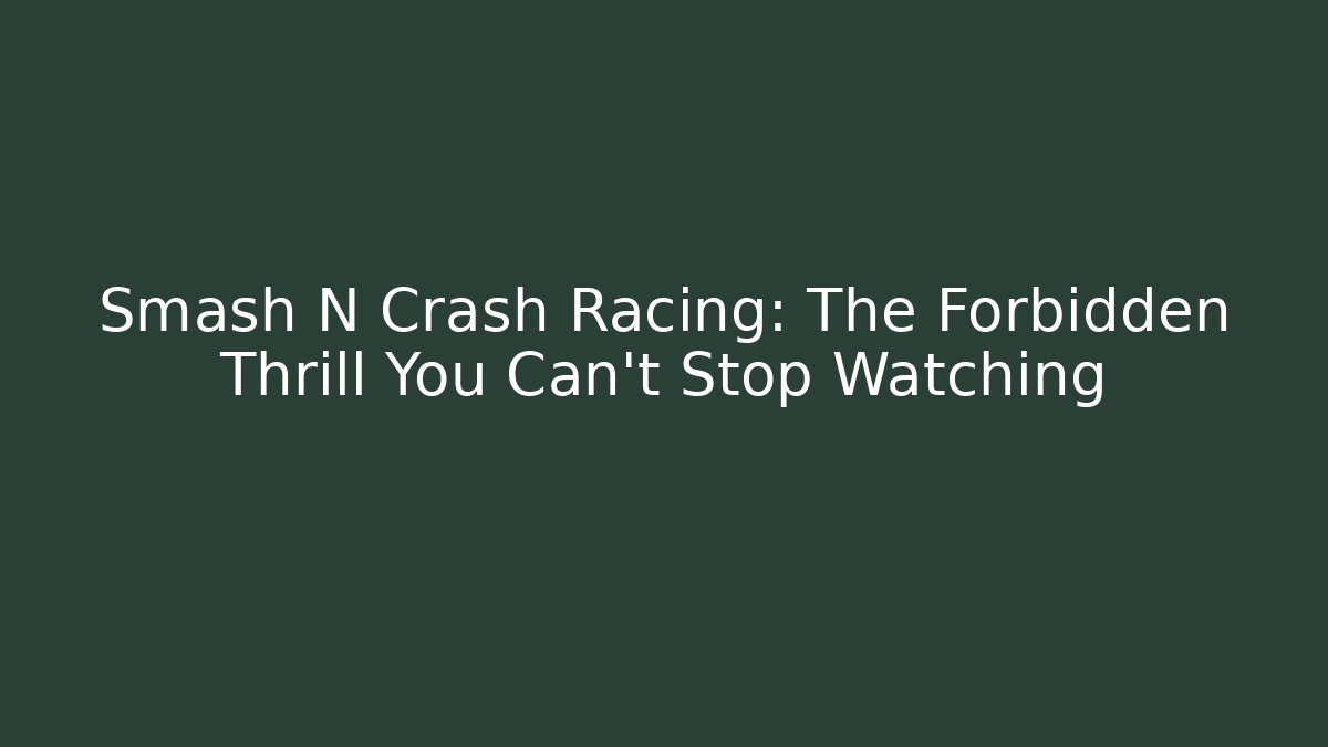 Smash N Crash Racing: The Forbidden Thrill You Can't Stop Watching