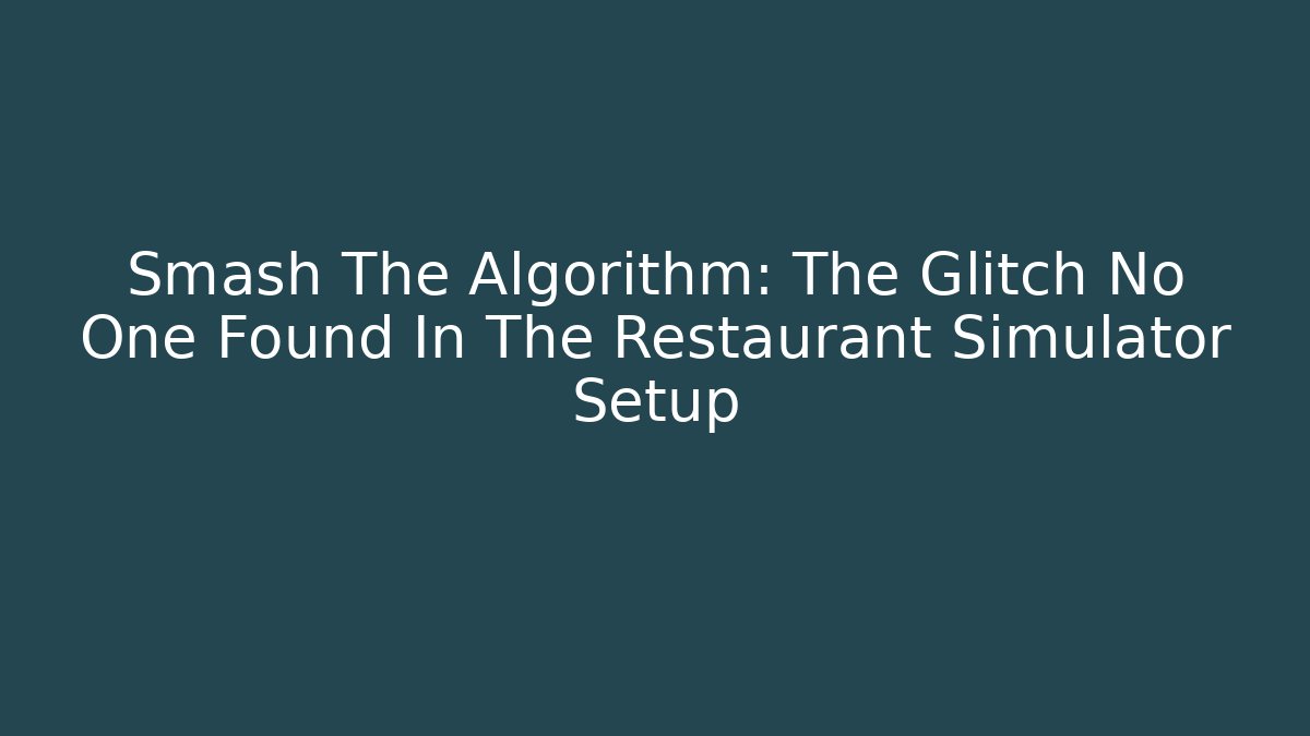 Smash The Algorithm: The Glitch No One Found In The Restaurant Simulator Setup - Critter Realm