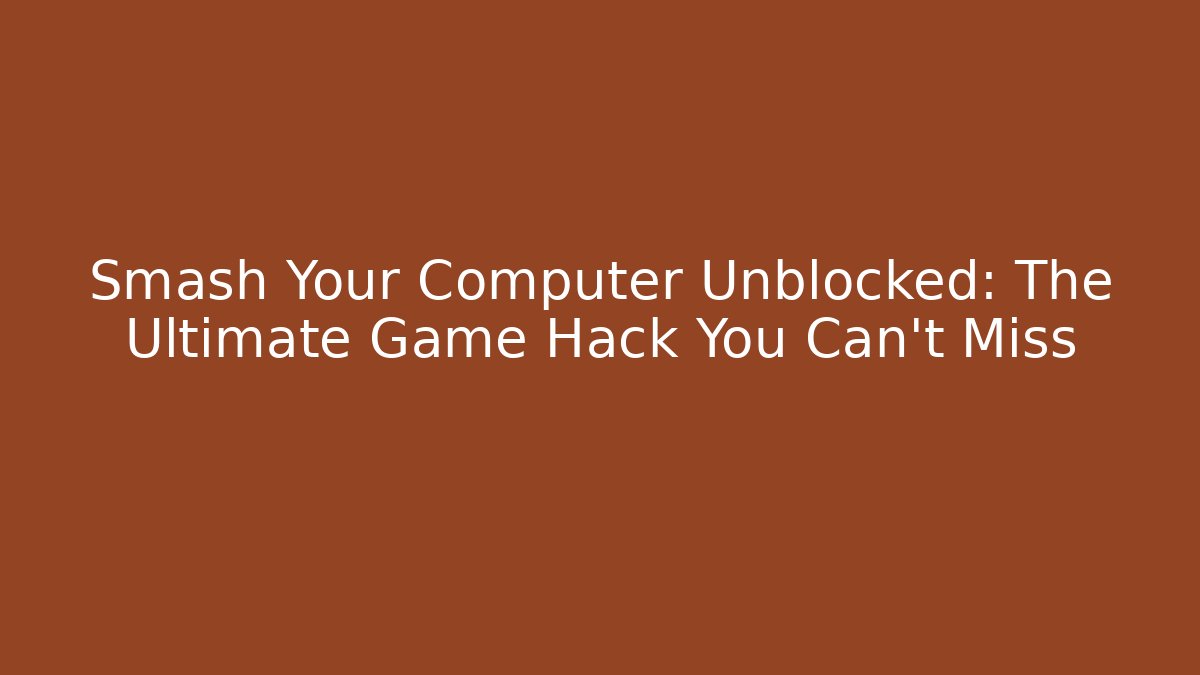 Smash Your Computer Unblocked: The Ultimate Game Hack You Can't Miss