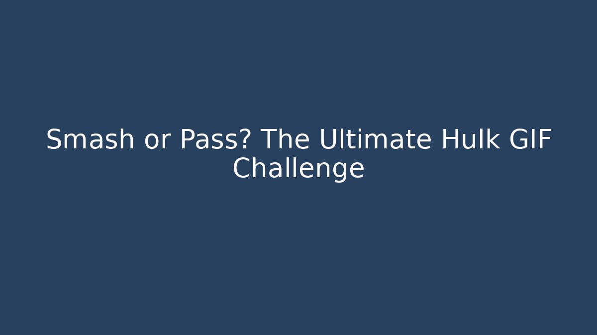 Smash or Pass? The Ultimate Hulk GIF Challenge