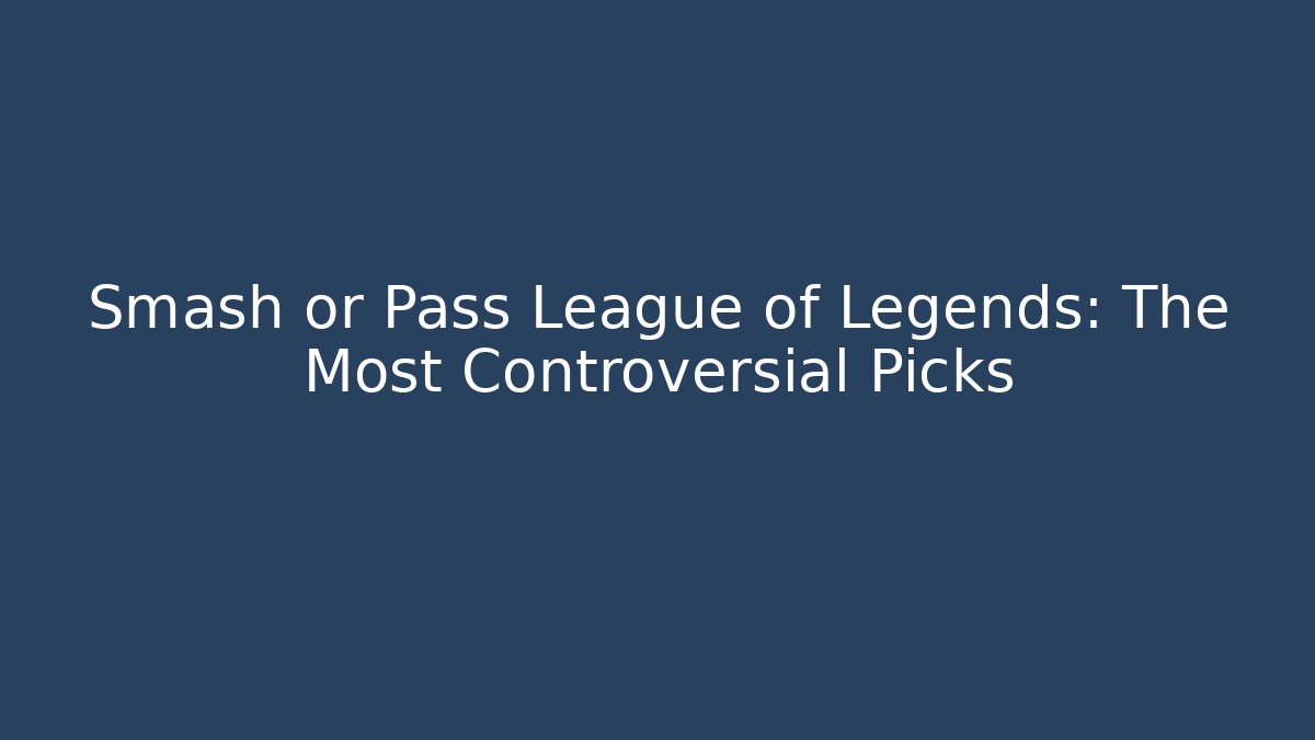 Smash or Pass League of Legends: The Most Controversial Picks