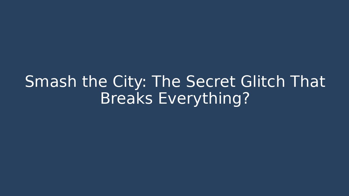 Smash the City: The Secret Glitch That Breaks Everything?