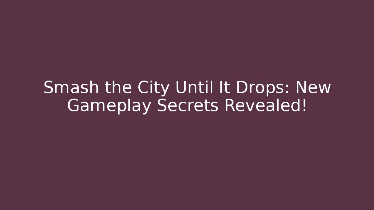 Smash the City Until It Drops: New Gameplay Secrets Revealed!