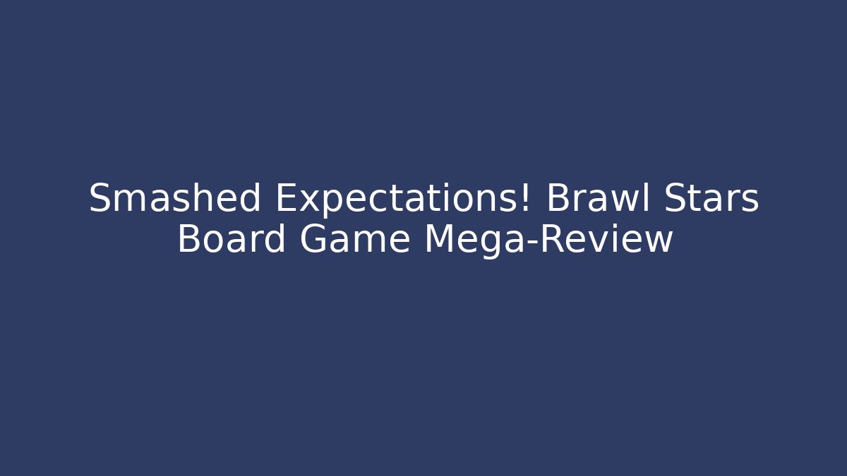Smashed Expectations! Brawl Stars Board Game Mega-Review