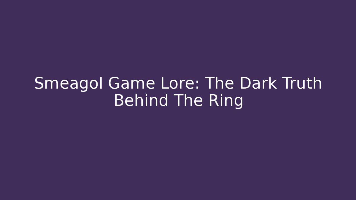 Smeagol Game Lore: The Dark Truth Behind The Ring