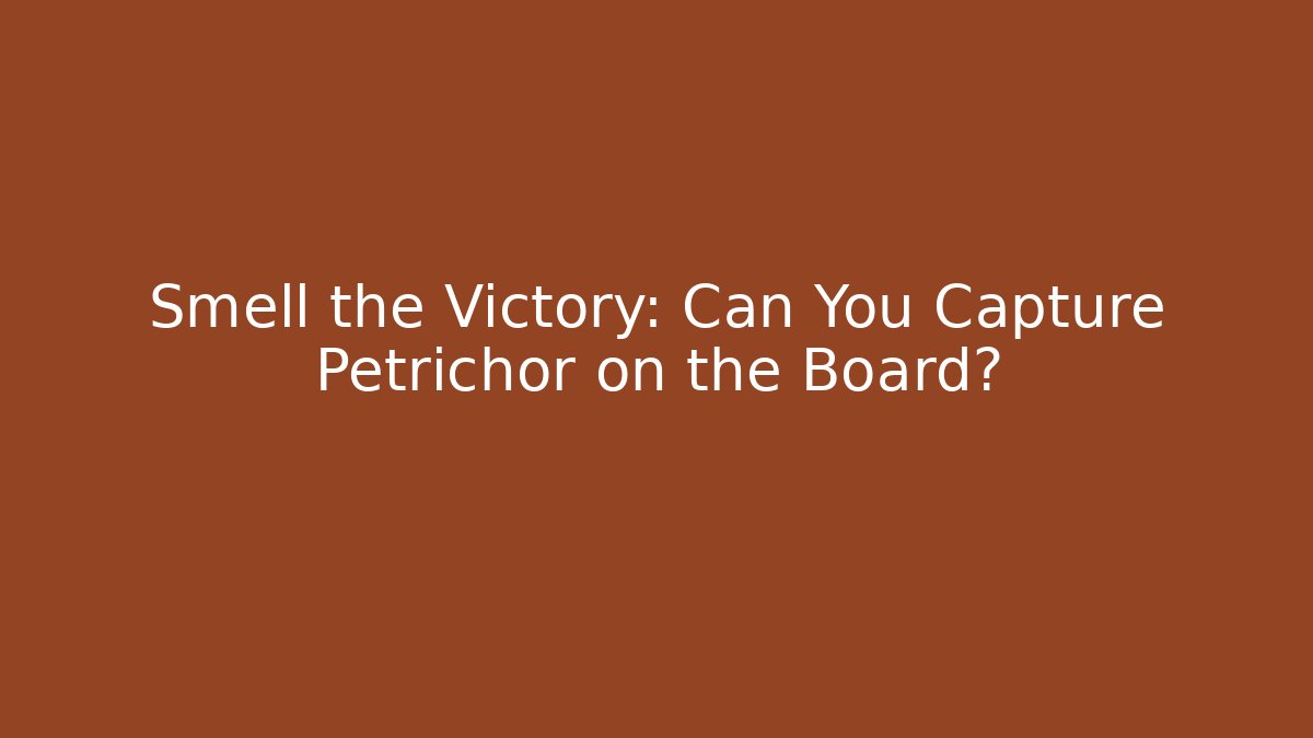 Smell the Victory: Can You Capture Petrichor on the Board?
