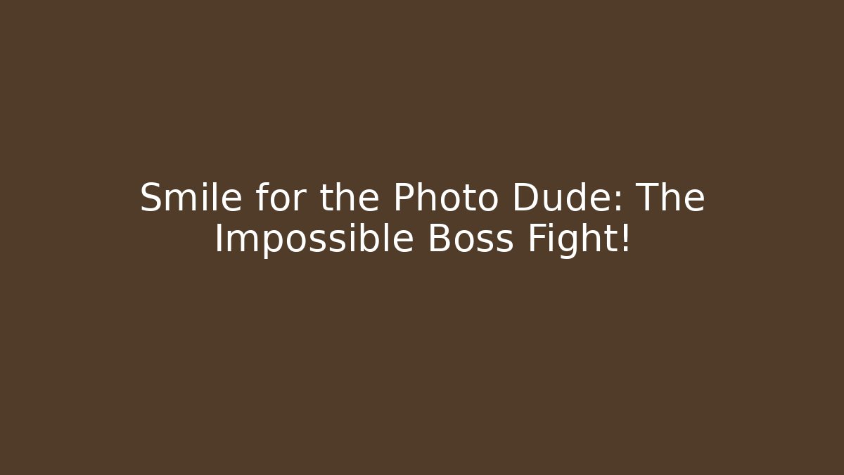 Smile for the Photo Dude: The Impossible Boss Fight!