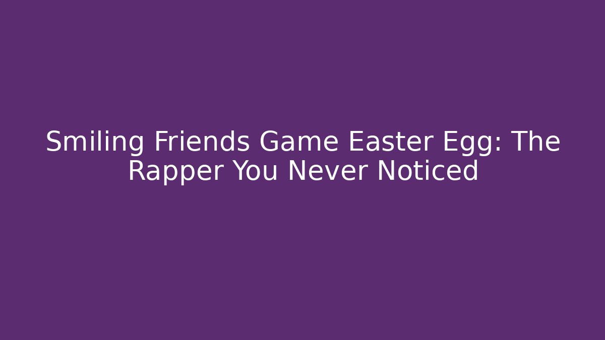 Smiling Friends Game Easter Egg: The Rapper You Never Noticed