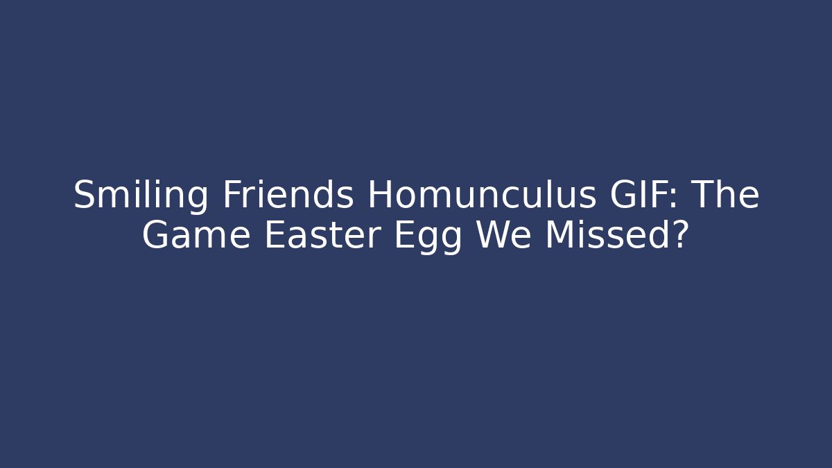 Smiling Friends Homunculus GIF: The Game Easter Egg We Missed? - Critter Realm
