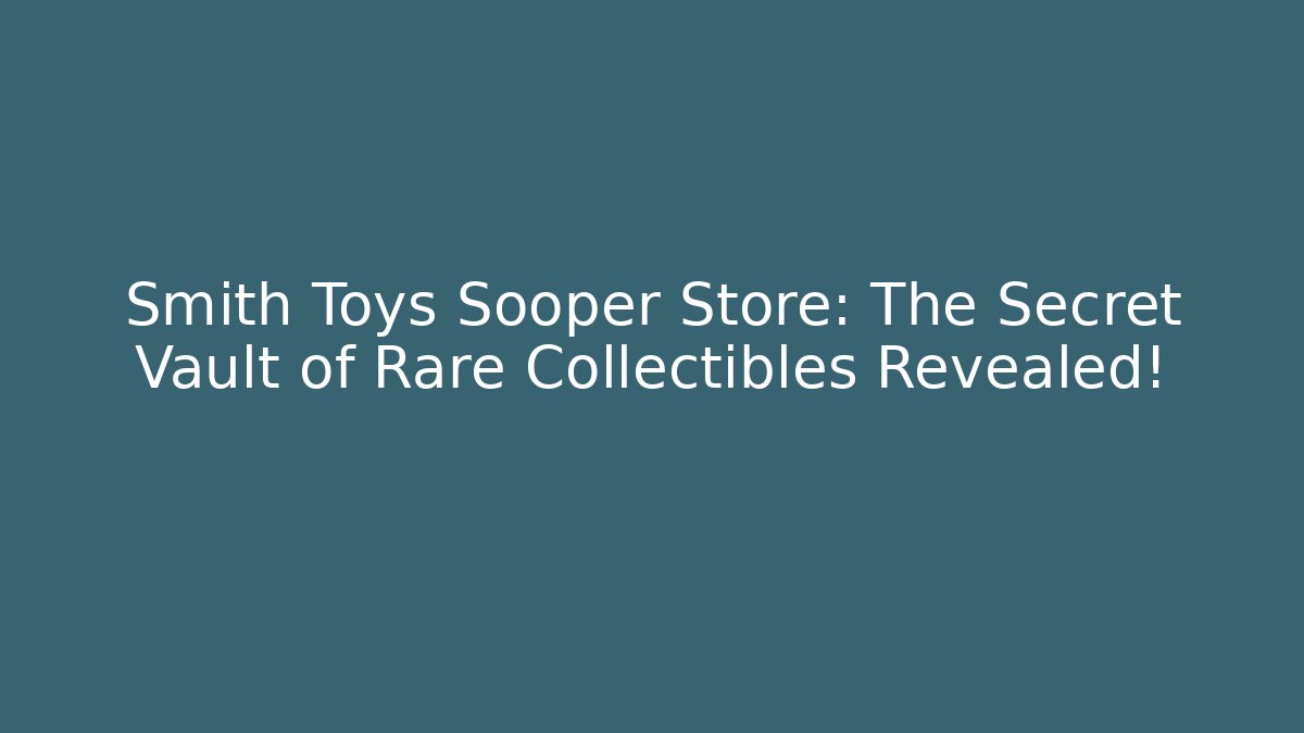 Smith Toys Sooper Store: The Secret Vault of Rare Collectibles Revealed!