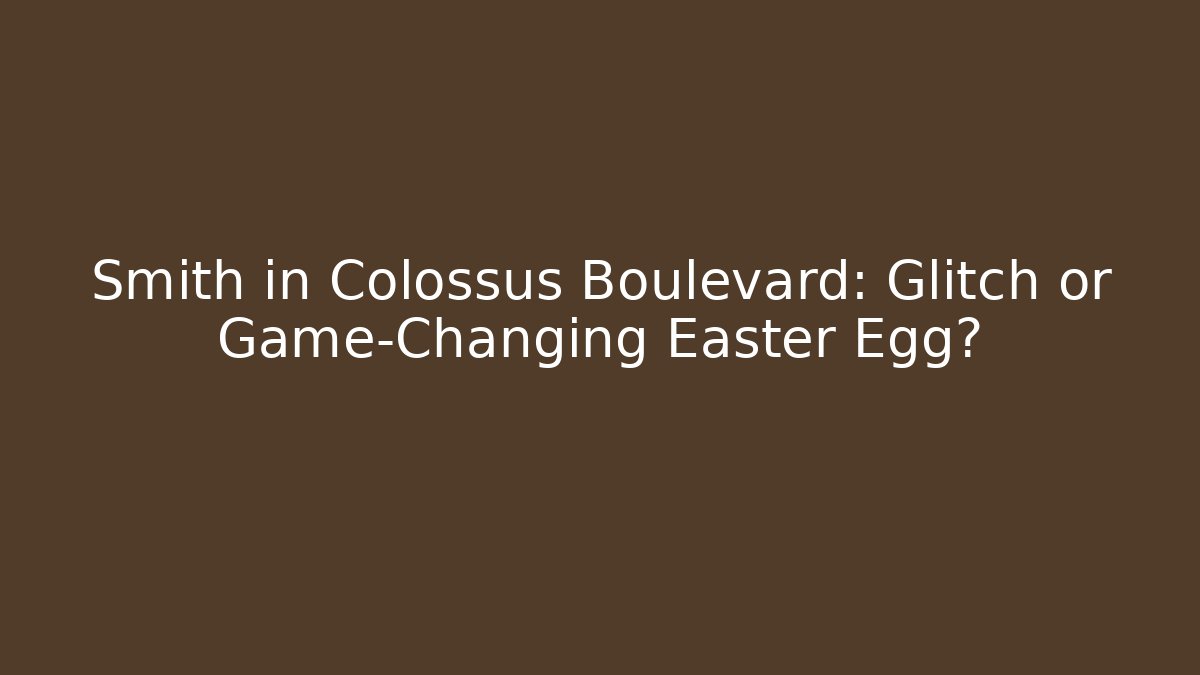 Smith in Colossus Boulevard: Glitch or Game-Changing Easter Egg?