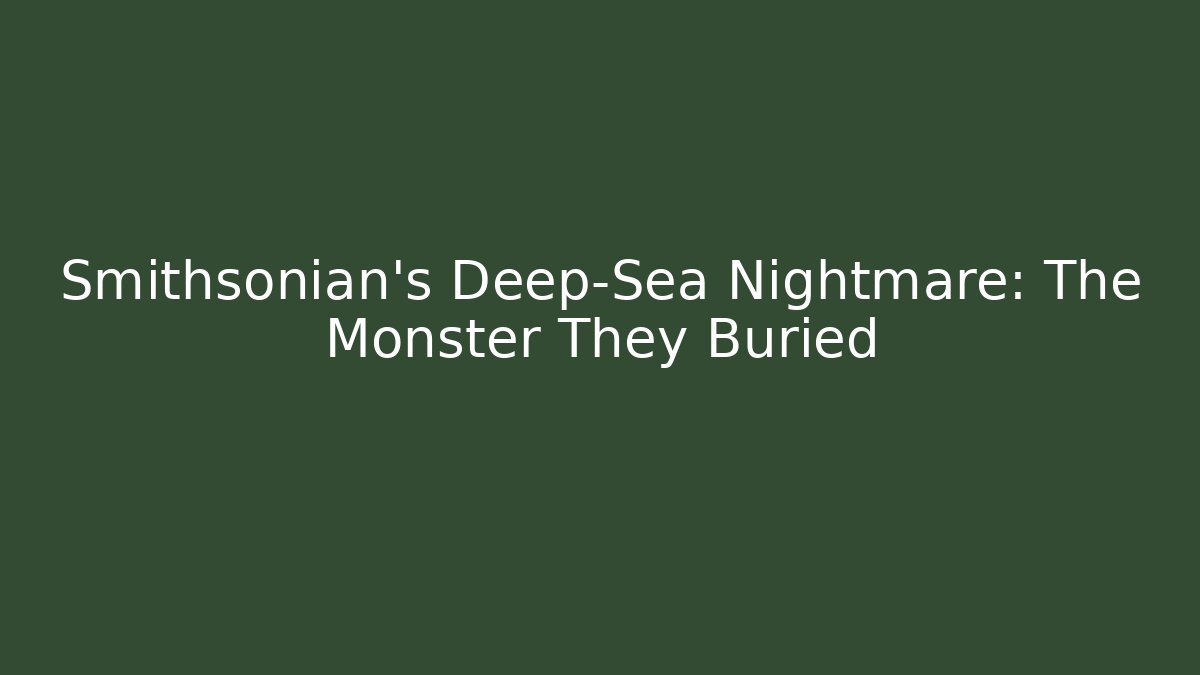 Smithsonian's Deep-Sea Nightmare: The Monster They Buried