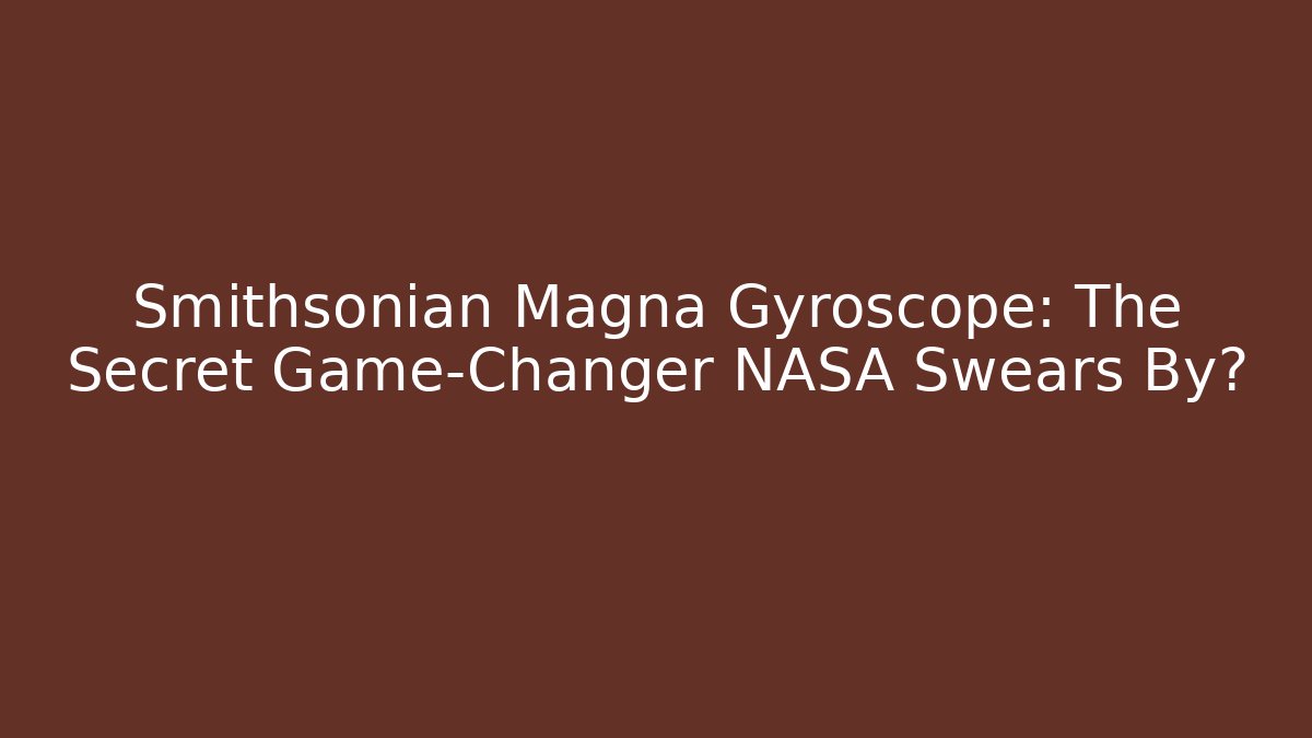 Smithsonian Magna Gyroscope: The Secret Game-Changer NASA Swears By?