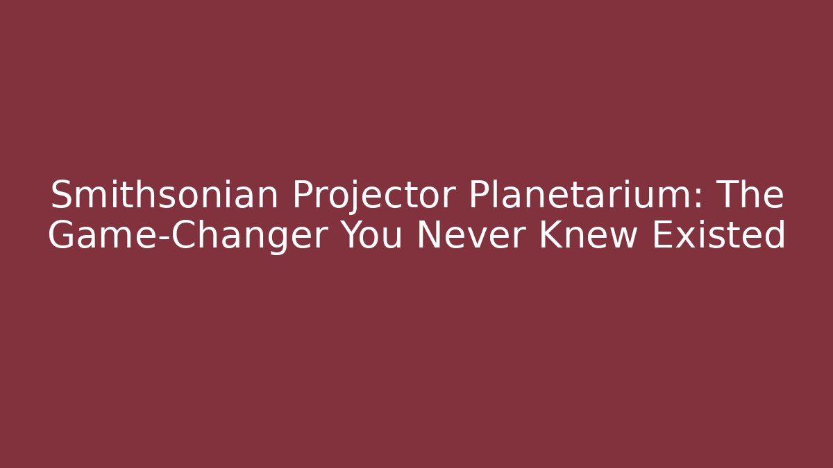 Smithsonian Projector Planetarium: The Game-Changer You Never Knew Existed