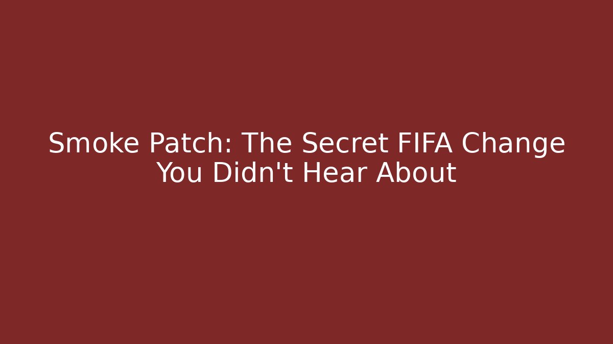 Smoke Patch: The Secret FIFA Change You Didn't Hear About