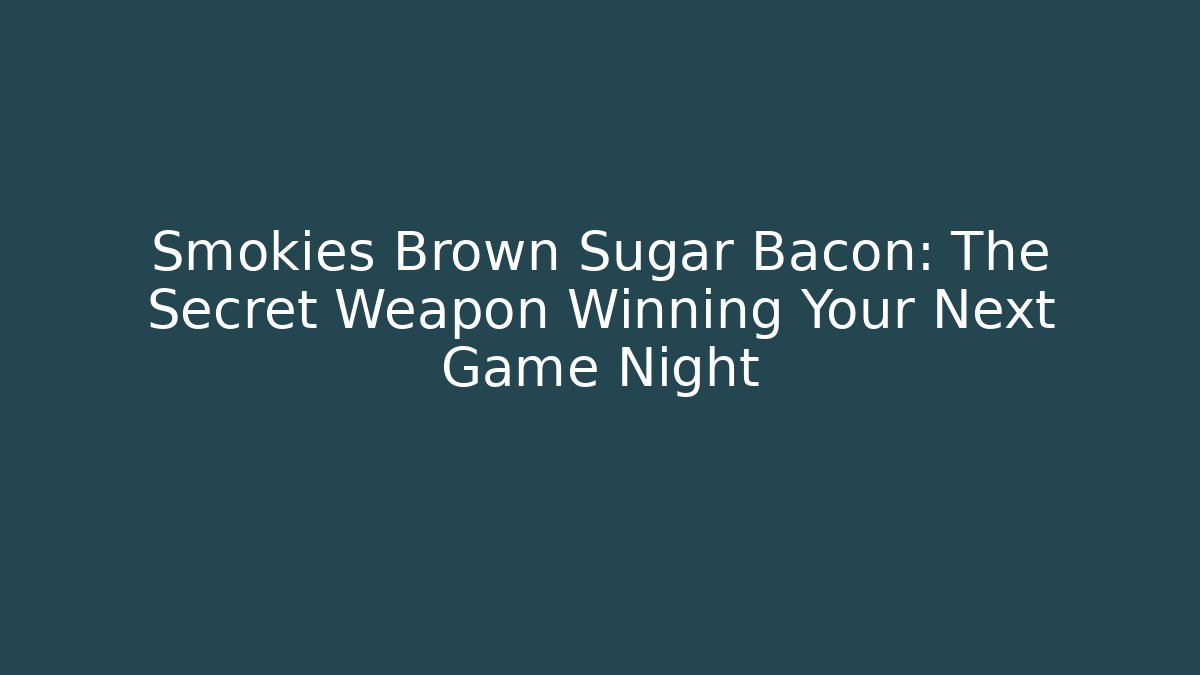 Smokies Brown Sugar Bacon: The Secret Weapon Winning Your Next Game Night