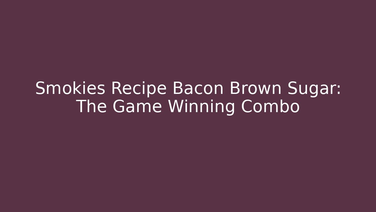 Smokies Recipe Bacon Brown Sugar: The Game Winning Combo