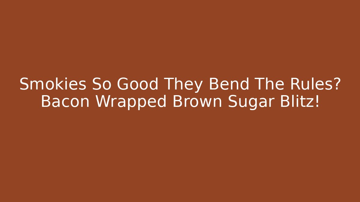 Smokies So Good They Bend The Rules? Bacon Wrapped Brown Sugar Blitz!