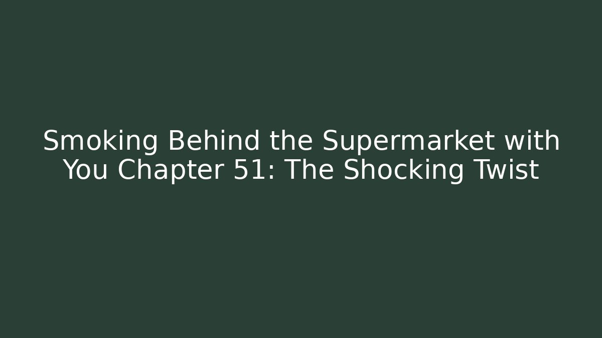 Smoking Behind the Supermarket with You Chapter 51: The Shocking Twist