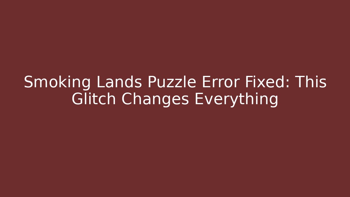 Smoking Lands Puzzle Error Fixed: This Glitch Changes Everything