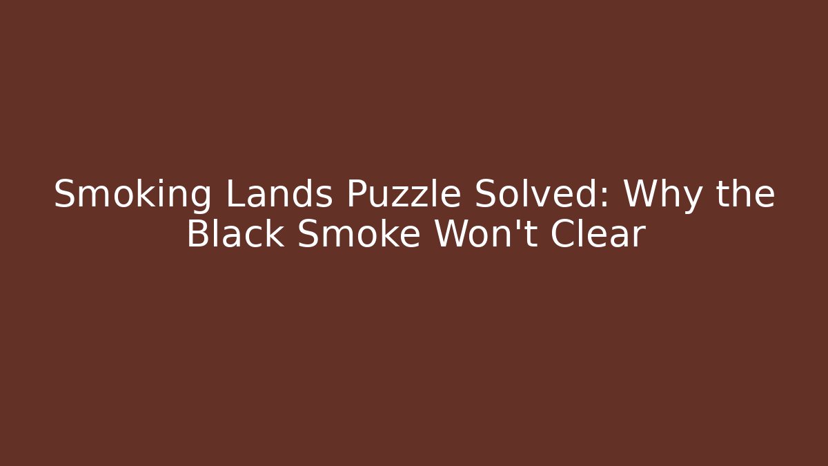 Smoking Lands Puzzle Solved: Why the Black Smoke Won't Clear - Critter Realm