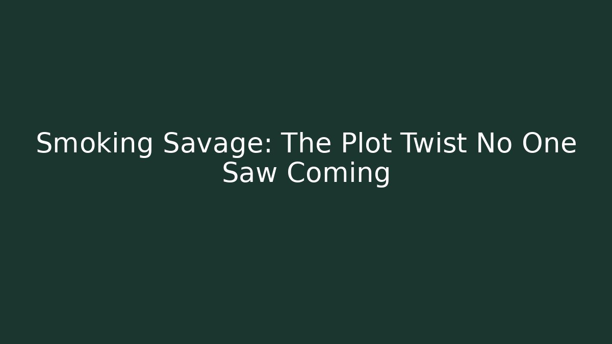 Smoking Savage: The Plot Twist No One Saw Coming