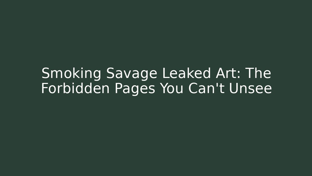 Smoking Savage Leaked Art: The Forbidden Pages You Can't Unsee