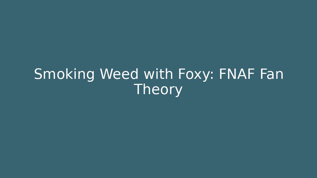 Smoking Weed with Foxy: FNAF Fan Theory
