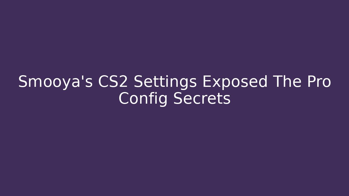 Smooya's CS2 Settings Exposed The Pro Config Secrets