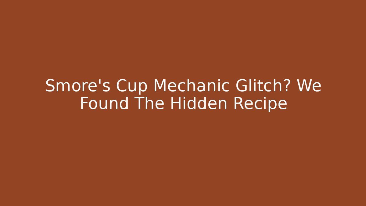 Smore's Cup Mechanic Glitch? We Found The Hidden Recipe