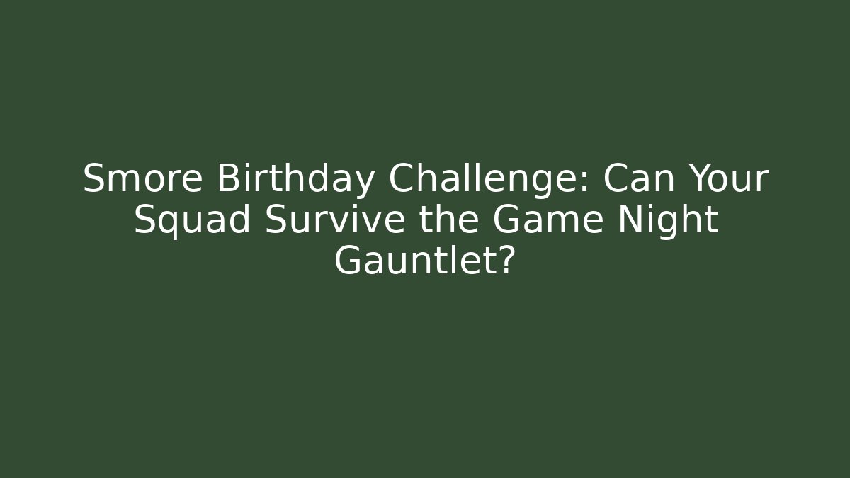 Smore Birthday Challenge: Can Your Squad Survive the Game Night Gauntlet?