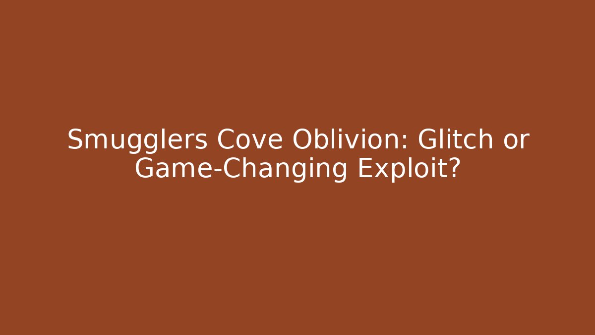 Smugglers Cove Oblivion: Glitch or Game-Changing Exploit?