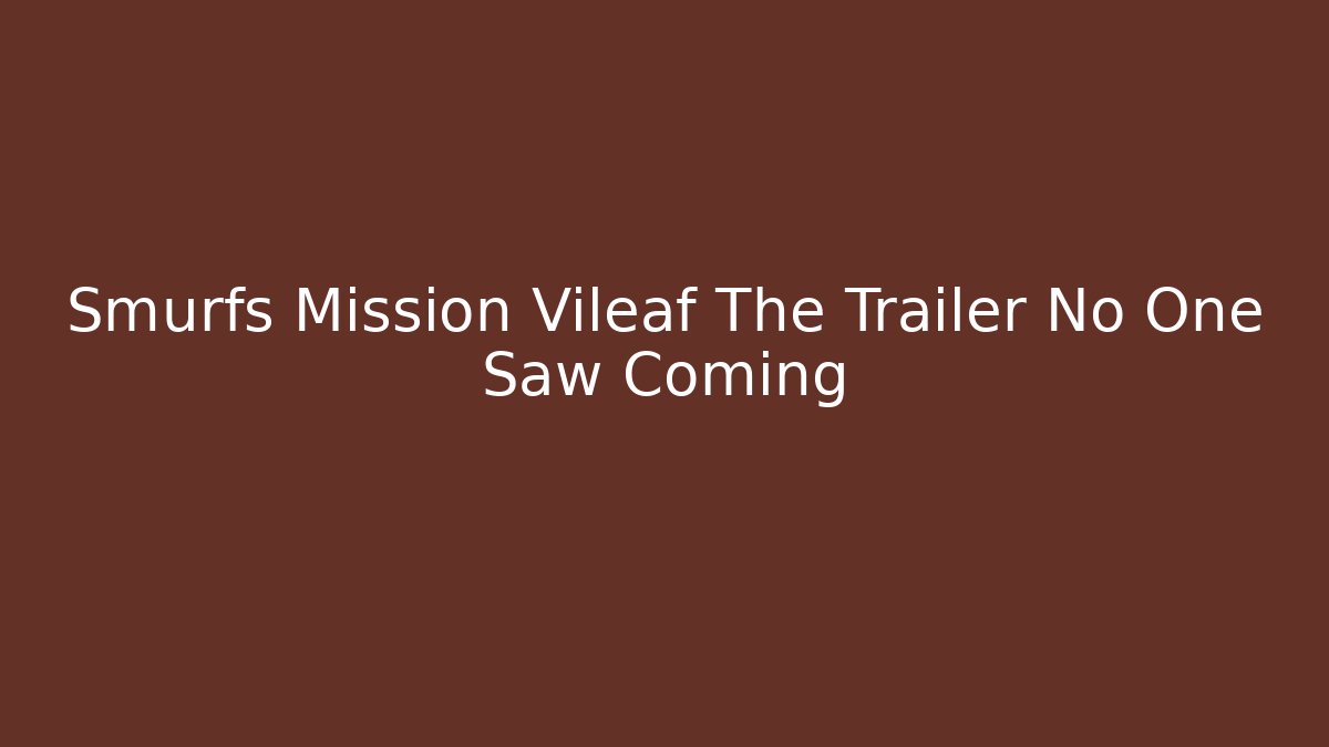 Smurfs Mission Vileaf The Trailer No One Saw Coming